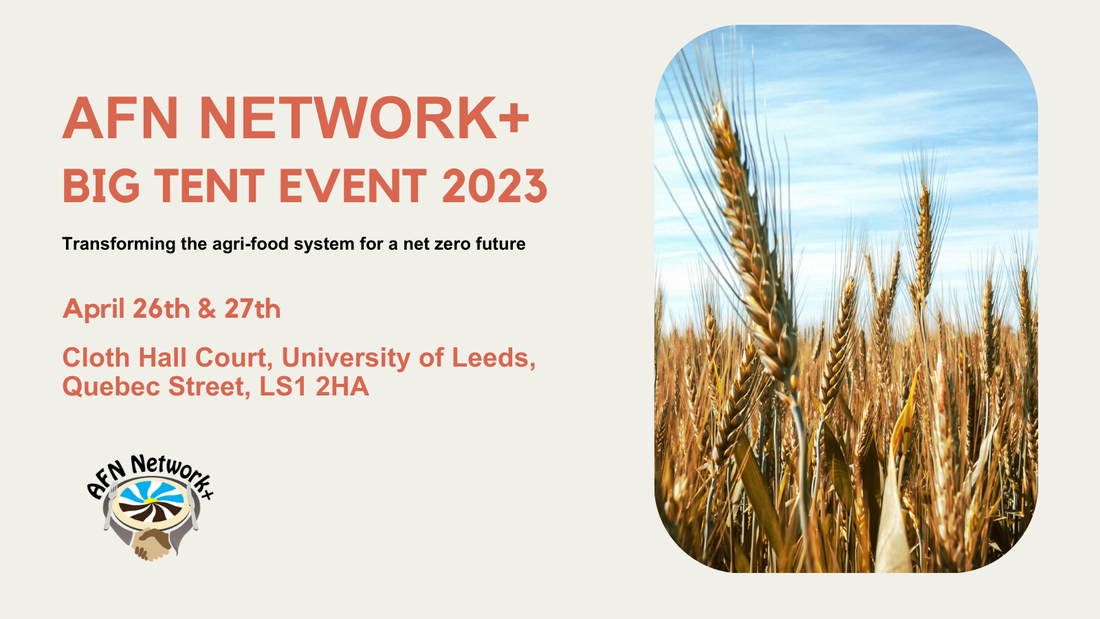 Text reads 'AFN Network+ Big Tent Event 2023, 'transforming the agri-food system for a net zero future'. April 26 & 27, Cloth Court Hall, University of Leeds, Quebec Street, LS1 2HA'. Image shows logo and a field of wheat